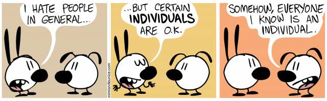 A: I hate people in general, but certain individuals are ok. B: somehow, everyone I know is an individual.